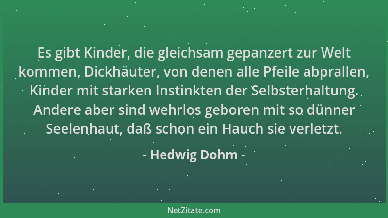 Hedwig Dohm - Es gibt Kinder, die gleichsam gepanzert zur Welt kommen, Dickhäuter, von denen alle Pfeile abprallen, Kinder...