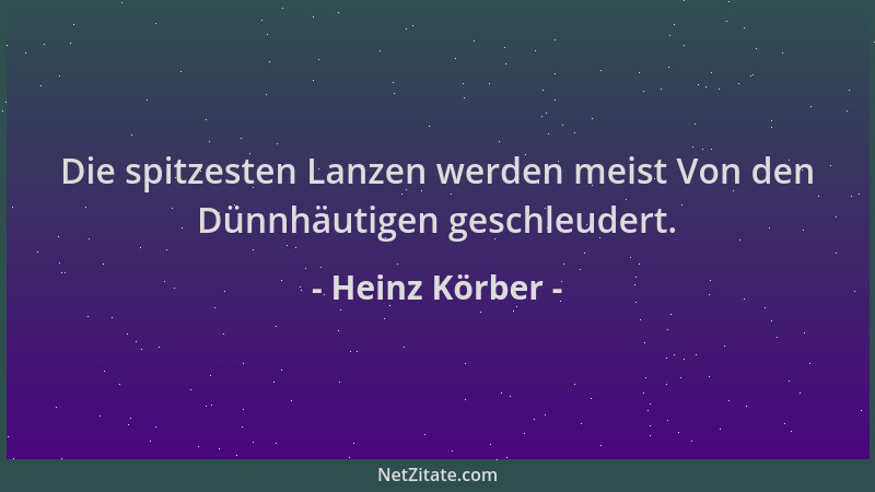 Heinz Körber - Die spitzesten Lanzen werden meist Von den Dünnhäutigen geschleudert....