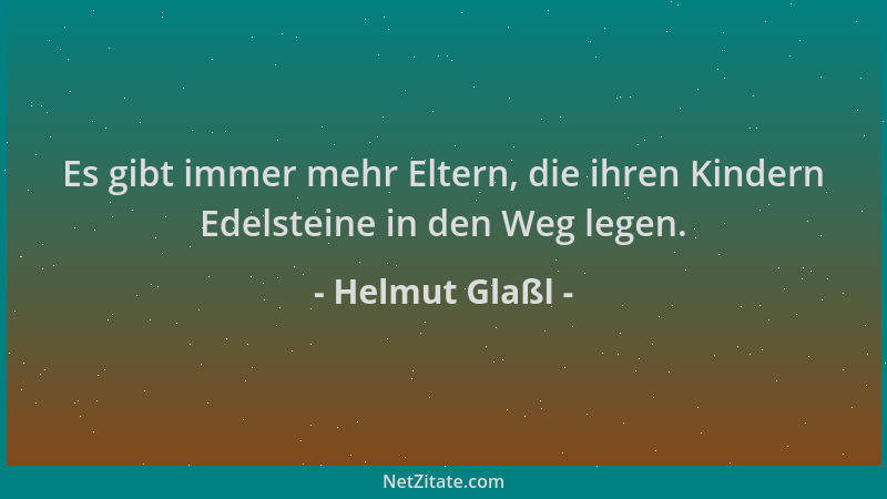 Helmut Glaßl - Es gibt immer mehr Eltern, die ihren Kindern Edelsteine in den Weg legen....