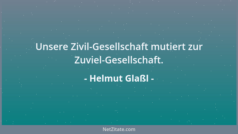 Helmut Glaßl - Unsere Zivil-Gesellschaft mutiert zur Zuviel-Gesellschaft....