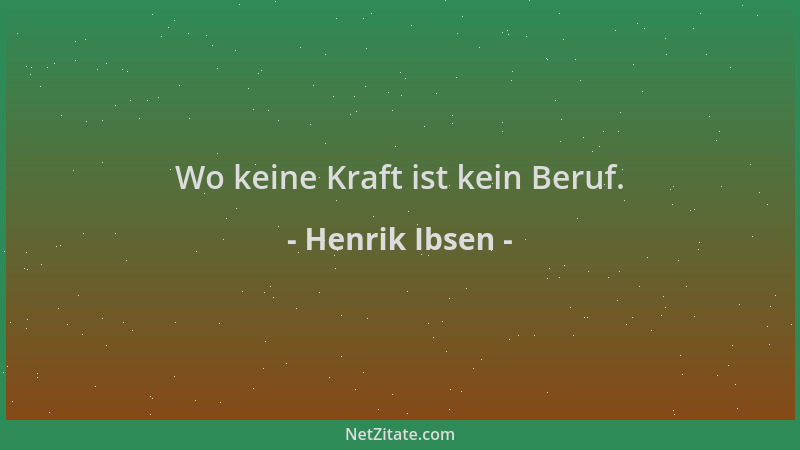 Henrik Ibsen - Wo keine Kraft ist kein Beruf....