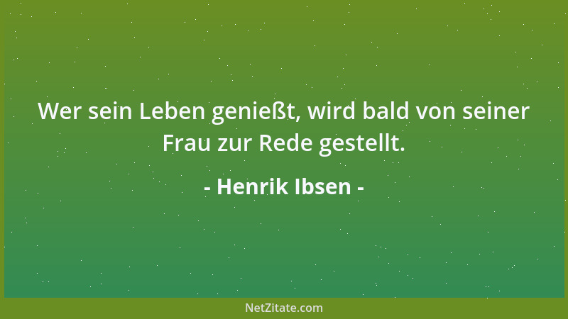 Henrik Ibsen - Wer sein Leben genießt, wird bald von seiner Frau zur Rede gestellt....