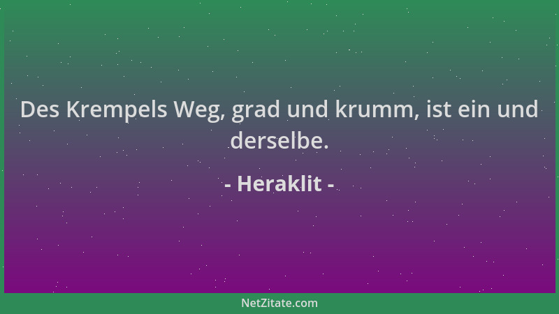 Heraklit - Des Krempels Weg, grad und krumm, ist ein und derselbe....
