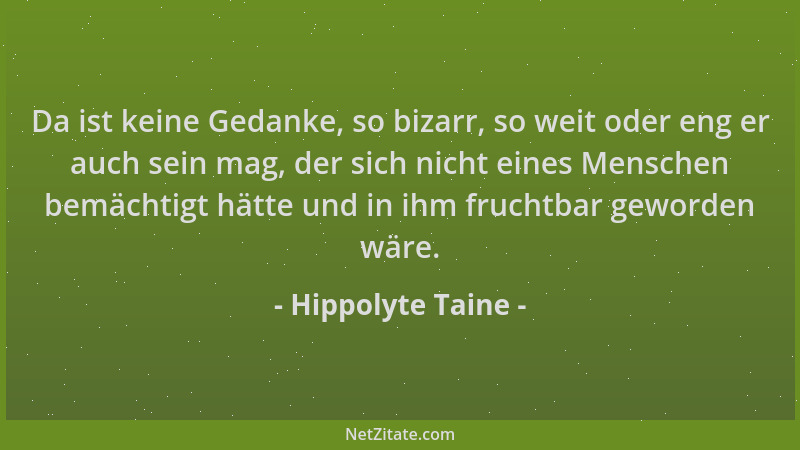 Hippolyte Taine - Da ist keine Gedanke, so bizarr, so weit oder eng er auch sein mag, der sich nicht eines Menschen bemächt...