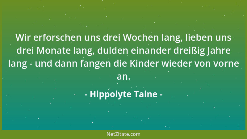 Hippolyte Taine - Wir erforschen uns drei Wochen lang, lieben uns drei Monate lang, dulden einander dreißig Jahre lang - un...