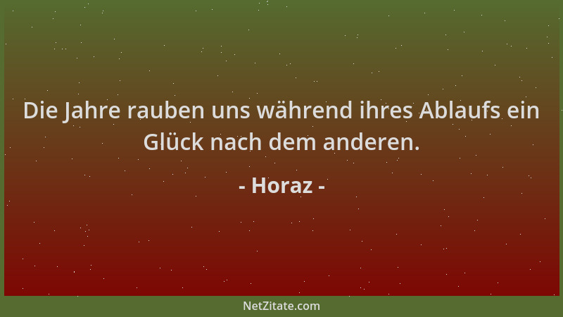 Horaz - Die Jahre rauben uns während ihres Ablaufs ein Glück nach dem anderen....