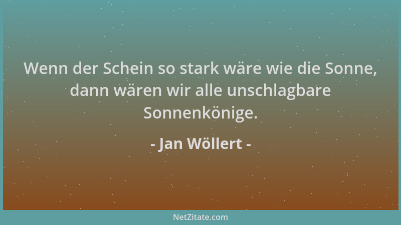 Jan Wöllert - Wenn der Schein so stark wäre wie die Sonne, dann wären wir alle unschlagbare Sonnenkönige....