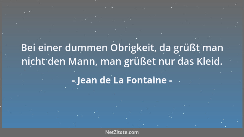 Jean de La Fontaine - Bei einer dummen Obrigkeit, da grüßt man nicht den Mann, man grüßet nur das Kleid....