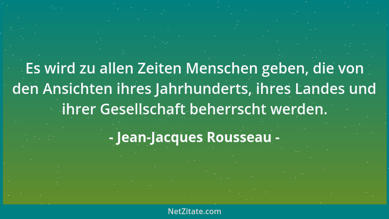 Jean-Jacques Rousseau - Es wird zu allen Zeiten Menschen geben, die von den Ansichten ihres Jahrhunderts, ihres Landes und...