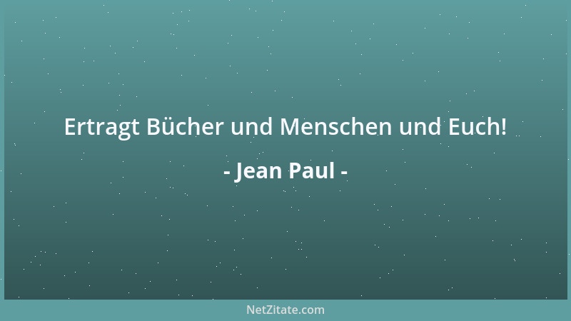 Jean Paul - Ertragt Bücher und Menschen und Euch!...