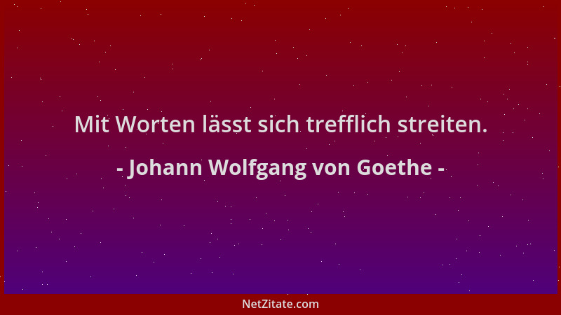 Johann Wolfgang von Goethe - Mit Worten lässt sich trefflich streiten....