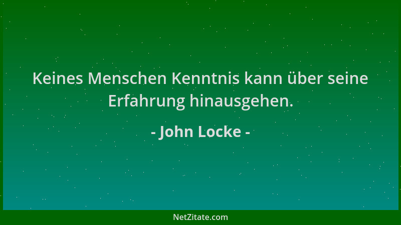 John Locke - Keines Menschen Kenntnis kann über seine Erfahrung hinausgehen....