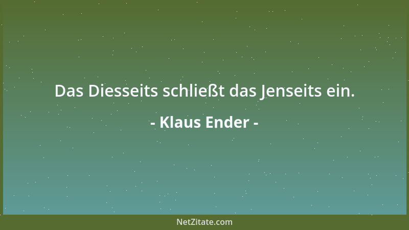 Klaus Ender - Das Diesseits schließt das Jenseits ein....