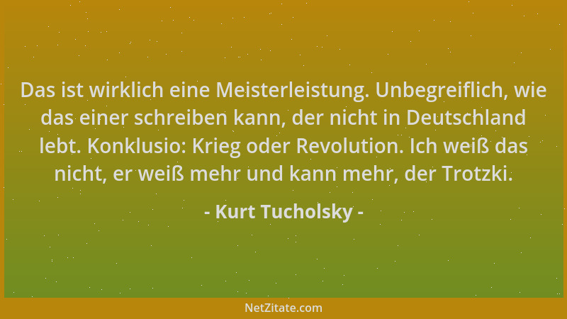 Kurt Tucholsky - Das ist wirklich eine Meisterleistung. Unbegreiflich, wie das einer schreiben kann, der nicht in Deutschla...