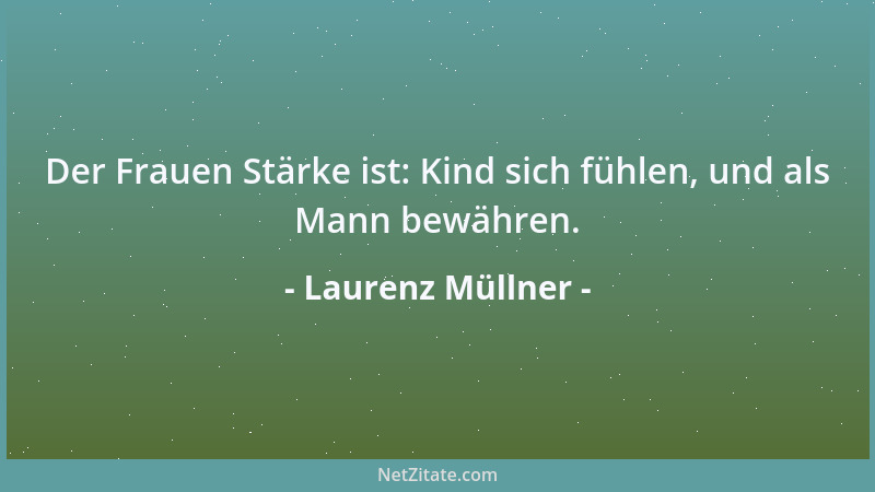 Laurenz Müllner - Der Frauen Stärke ist: Kind sich fühlen, und als Mann bewähren....