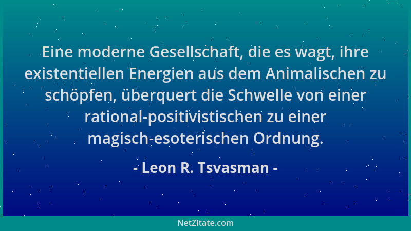 Leon R. Tsvasman - Eine moderne Gesellschaft, die es wagt, ihre existentiellen Energien aus dem Animalischen zu schöpfen, ü...