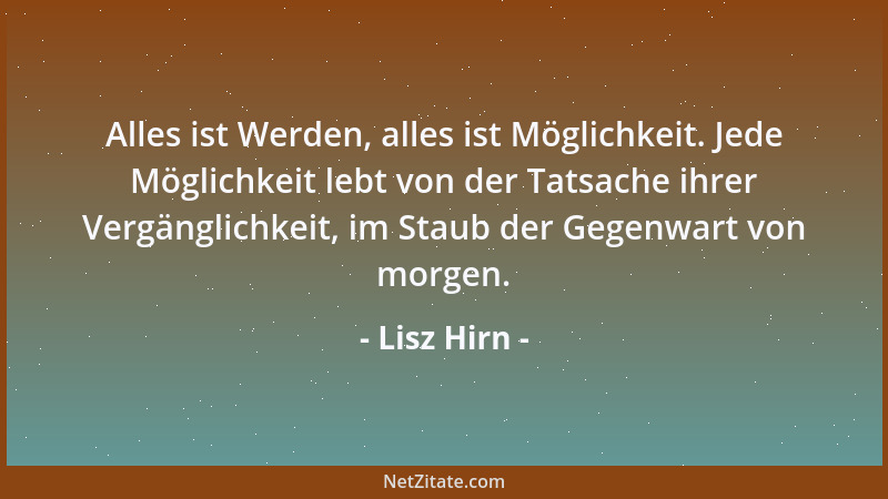 Lisz Hirn - Alles ist Werden, alles ist Möglichkeit. Jede Möglichkeit lebt von der Tatsache ihrer Vergänglichkeit, im Staub...