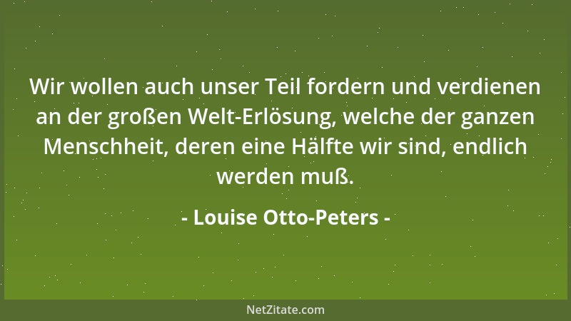 Louise Otto-Peters - Wir wollen auch unser Teil fordern und verdienen an der großen Welt-Erlösung, welche der ganzen Mensch...