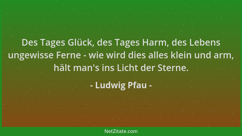 Ludwig Pfau - Des Tages Glück, des Tages Harm, des Lebens ungewisse Ferne - wie wird dies alles klein und arm, hält man 's i...