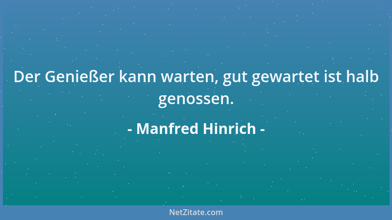 Manfred Hinrich - Der Genießer kann warten, gut gewartet ist halb genossen....
