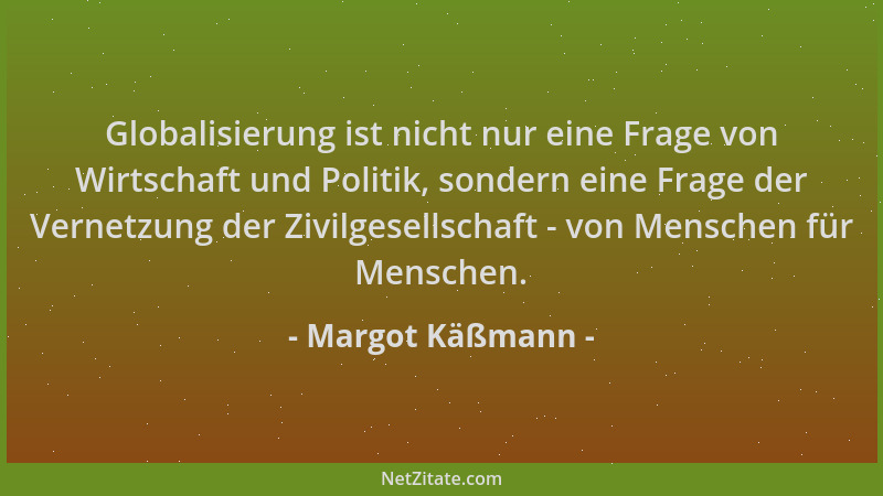 Margot Käßmann - Globalisierung ist nicht nur eine Frage von Wirtschaft und Politik, sondern eine Frage der Vernetzung der...