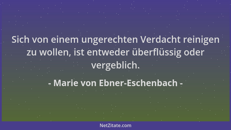 Marie von Ebner-Eschenbach - Sich von einem ungerechten Verdacht reinigen zu wollen, ist entweder überflüssig oder vergebli...