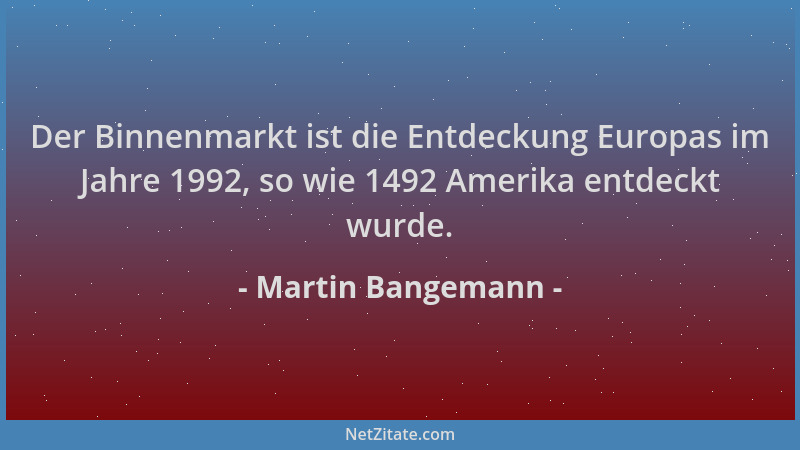 Martin Bangemann - Der Binnenmarkt ist die Entdeckung Europas im Jahre 1992, so wie 1492 Amerika entdeckt wurde....