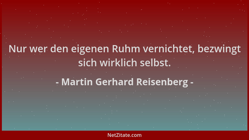 Martin Gerhard Reisenberg - Nur wer den eigenen Ruhm vernichtet, bezwingt sich wirklich selbst....