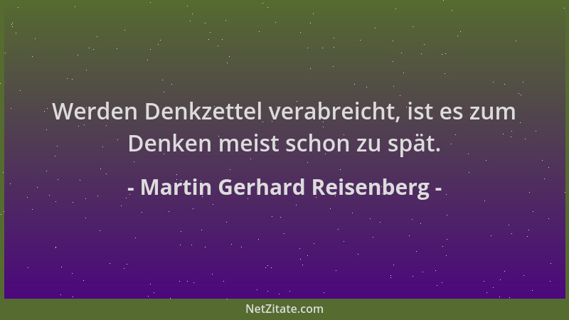 Martin Gerhard Reisenberg - Werden Denkzettel verabreicht, ist es zum Denken meist schon zu spät....