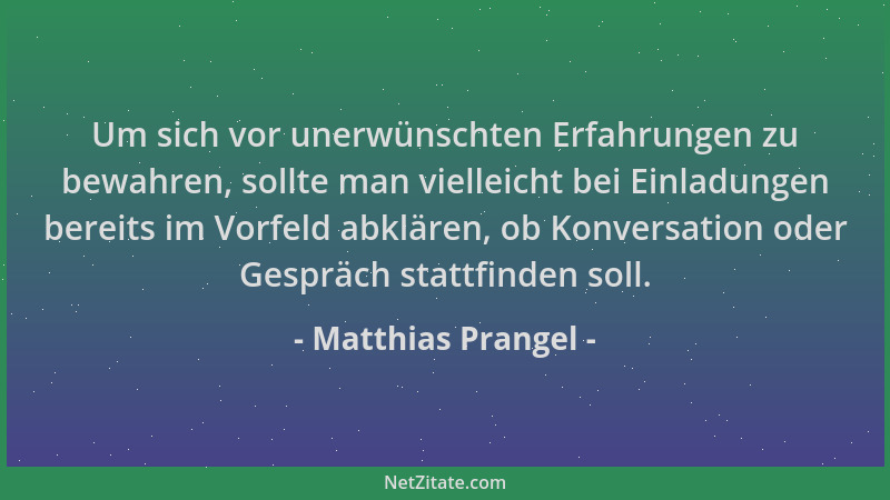 Matthias Prangel - Um sich vor unerwünschten Erfahrungen zu bewahren, sollte man vielleicht bei Einladungen bereits im Vorf...