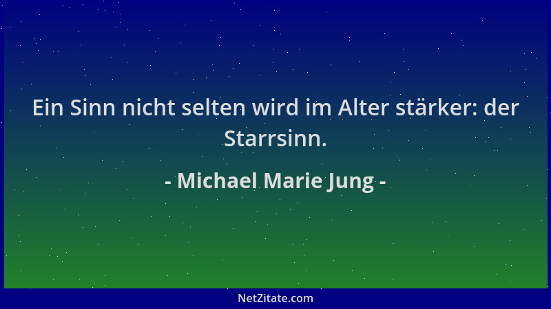 Michael Marie Jung - Ein Sinn nicht selten wird im Alter stärker: der Starrsinn....