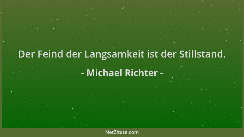 Michael Richter - Der Feind der Langsamkeit ist der Stillstand....
