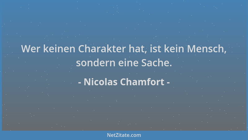 Nicolas Chamfort - Wer keinen Charakter hat, ist kein Mensch, sondern eine Sache....