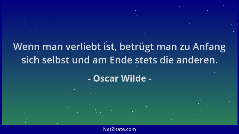 Oscar Wilde - Wenn man verliebt ist, betrügt man zu Anfang sich selbst und am Ende stets die anderen....