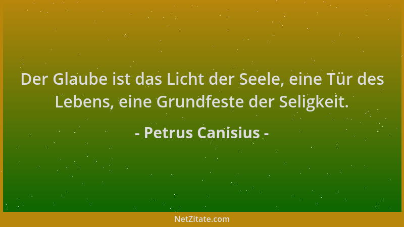 Petrus Canisius - Der Glaube ist das Licht der Seele, eine Tür des Lebens, eine Grundfeste der Seligkeit....