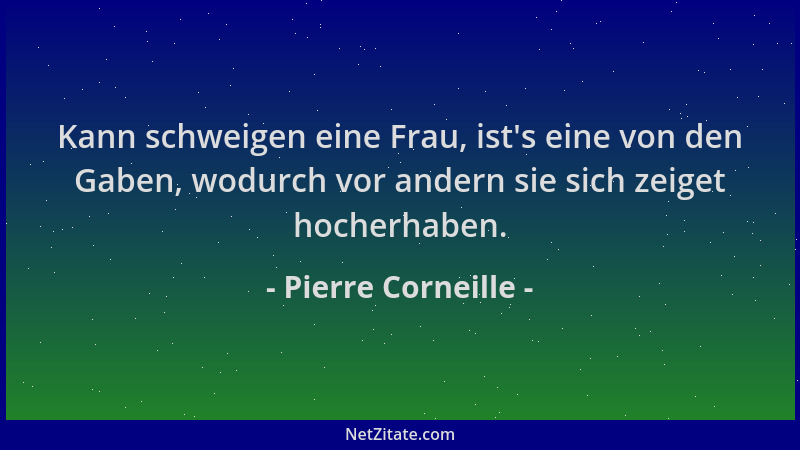 Pierre Corneille - Kann schweigen eine Frau, ist 's eine von den Gaben, wodurch vor andern sie sich zeiget hocherhaben....