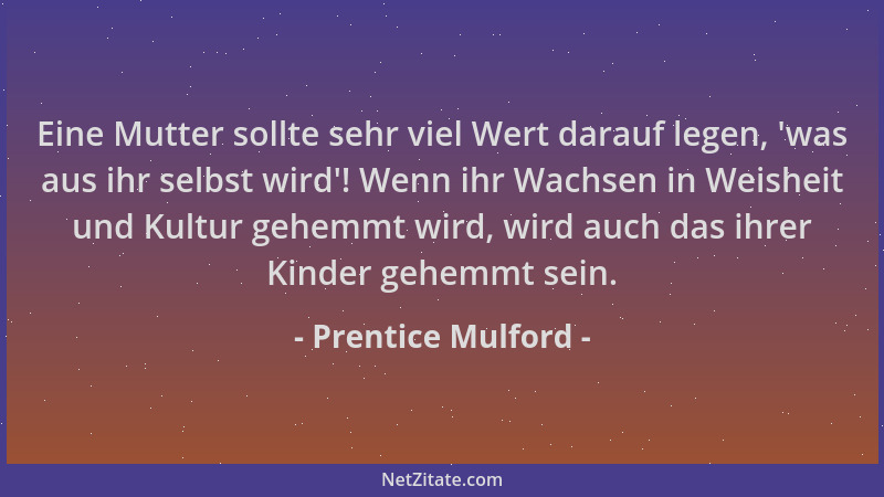 Prentice Mulford - Eine Mutter sollte sehr viel Wert darauf legen,  'was aus ihr selbst wird '! Wenn ihr Wachsen in Weisheit...