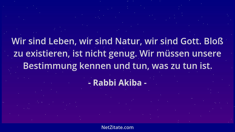 Rabbi Akiba - Wir sind Leben, wir sind Natur, wir sind Gott. Bloß zu existieren, ist nicht genug. Wir müssen unsere Bestimm...