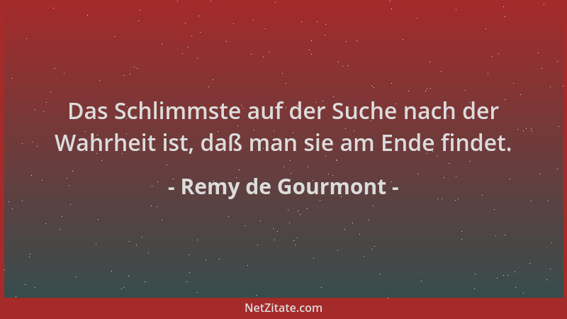 Remy de Gourmont - Das Schlimmste auf der Suche nach der Wahrheit ist, daß man sie am Ende findet....