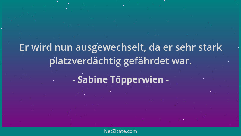 Sabine Töpperwien - Er wird nun ausgewechselt, da er sehr stark platzverdächtig gefährdet war....