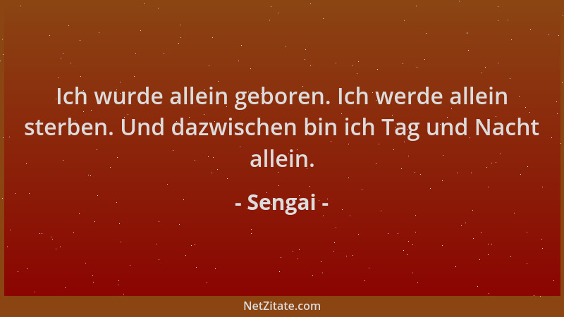 Sengai - Ich wurde allein geboren. Ich werde allein sterben. Und dazwischen bin ich Tag und Nacht allein....