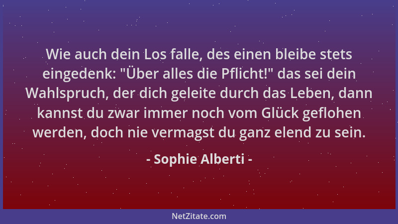 Sophie Alberti - Wie auch dein Los falle, des einen bleibe stets eingedenk:  "Über alles die Pflicht! " das sei dein Wahlspru...