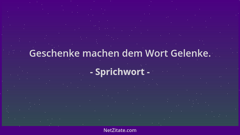Sprichwort - Geschenke machen dem Wort Gelenke....