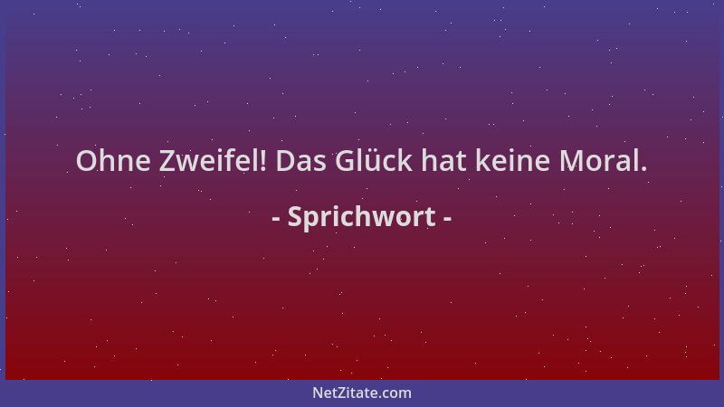Sprichwort - Ohne Zweifel! Das Glück hat keine Moral....