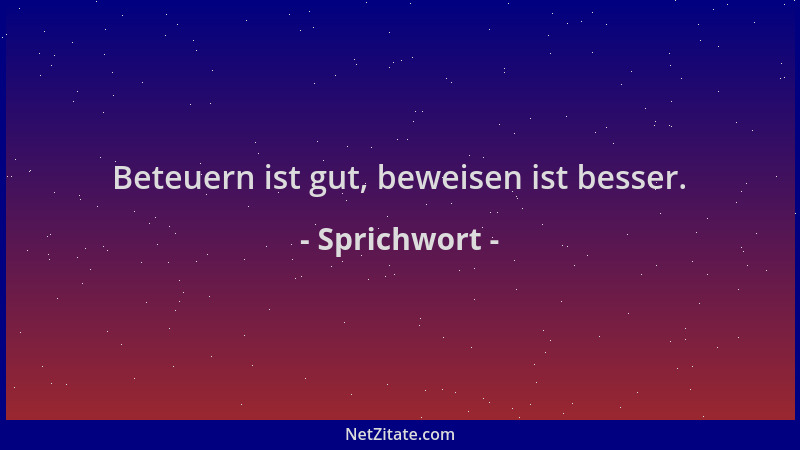 Sprichwort - Beteuern ist gut, beweisen ist besser....