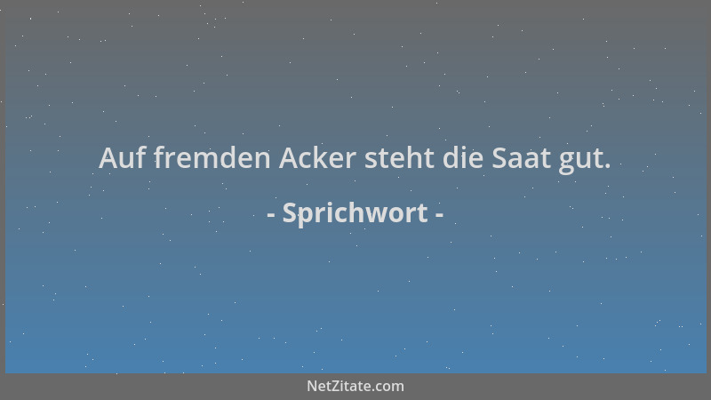 Sprichwort - Auf fremden Acker steht die Saat gut....