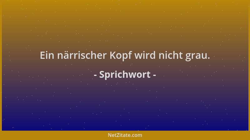 Sprichwort - Ein närrischer Kopf wird nicht grau....
