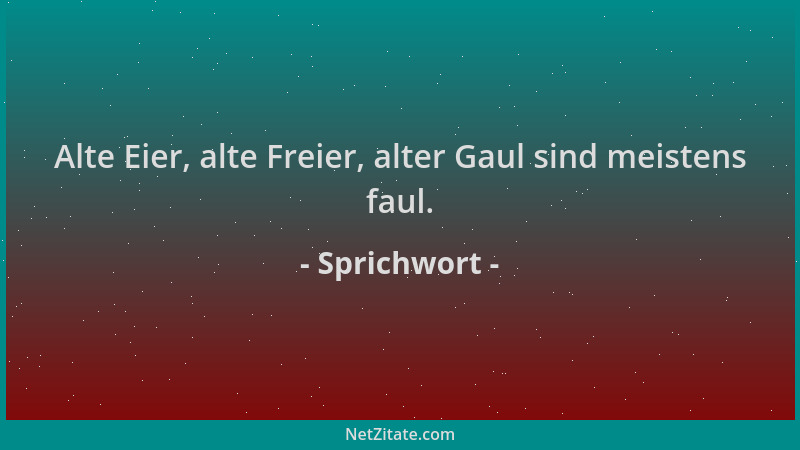 Sprichwort - Alte Eier, alte Freier, alter Gaul sind meistens faul....