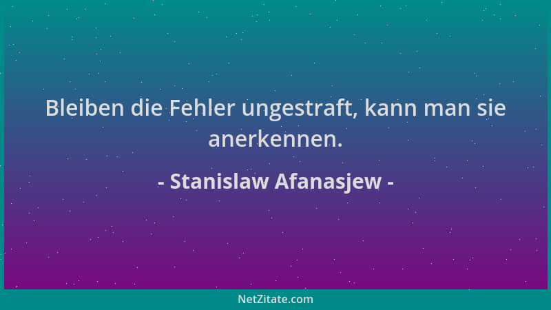 Stanislaw Afanasjew - Bleiben die Fehler ungestraft, kann man sie anerkennen....