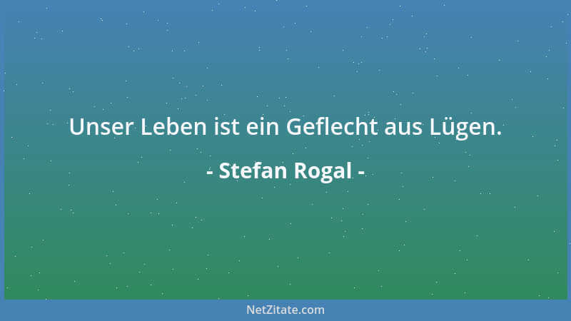 Stefan Rogal - Unser Leben ist ein Geflecht aus Lügen....